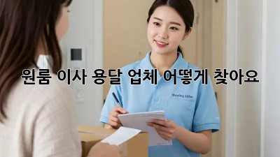 원룸 이사, 용달 업체 어떻게 찾아요?