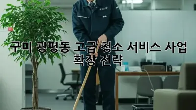 구미 광평동 고급 청소 서비스: 사업 확장 전략