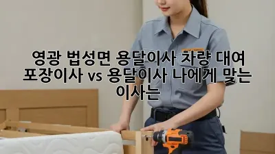 영광 법성면 용달이사 차량 대여: 포장이사 vs 용달이사, 나에게 맞는 이사는?